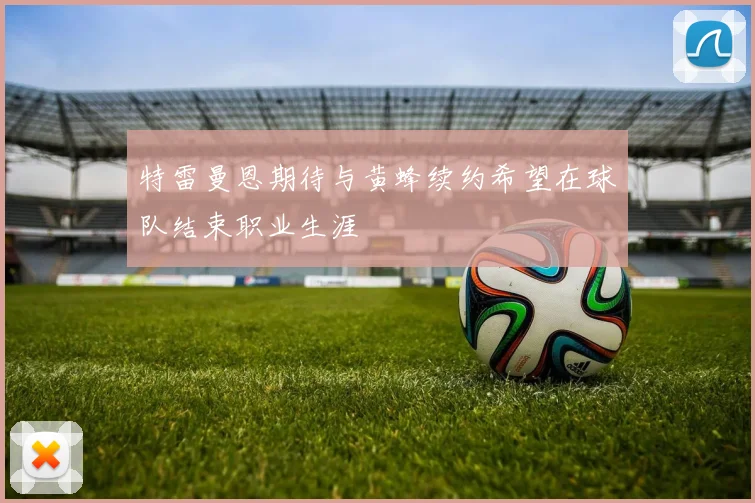 特雷曼恩期待与黄蜂续约希望在球队结束职业生涯