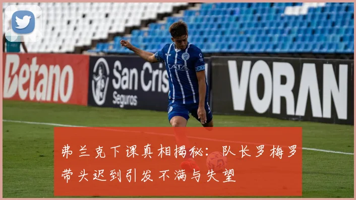 弗兰克下课真相揭秘：队长罗梅罗带头迟到引发不满与失望