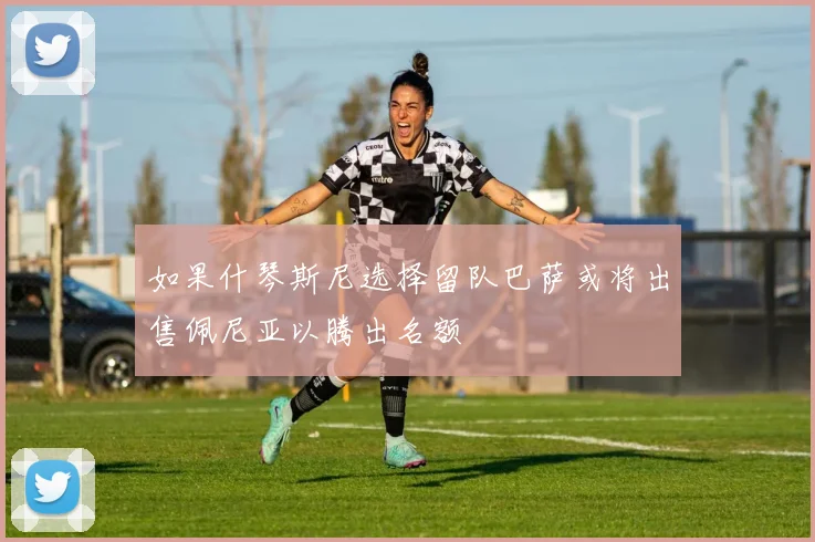 如果什琴斯尼选择留队巴萨或将出售佩尼亚以腾出名额