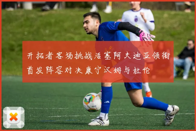 开拓者客场挑战活塞阿夫迪亚领衔首发阵容对决康宁汉姆与杜伦