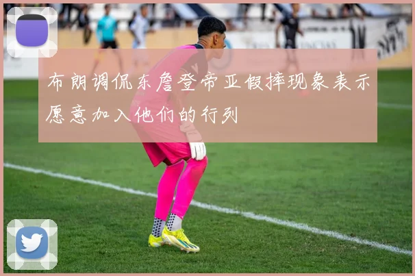 布朗调侃东詹登帝亚假摔现象表示愿意加入他们的行列