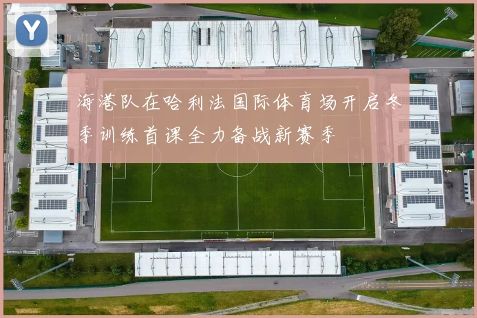 海港队在哈利法国际体育场开启冬季训练首课全力备战新赛季